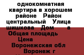 однокомнатная квартира в хорошем районе › Район ­ центральный › Улица ­ шишкова › Дом ­ 103а › Общая площадь ­ 42 › Цена ­ 1 880 000 - Воронежская обл., Воронеж г. Недвижимость » Квартиры продажа   